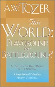 This World: Playground or Battleground?, by A. W. Tozer This World: Playground or Battleground?, by A. W. Tozer