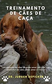 TREINAMENTO DE CÃES DE CAÇA: Um amante de cães só pode amar seu cão; Um treinador de cães pode amar e treinar