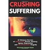 CRUSHING SUFFERING: 12 Ultimate Secrets of DEFEATING Stress, Anxiety, Agony, Depression and INCINERATING Tragedy (With Extreme Survival Stories and Inspiring Life Quotes)