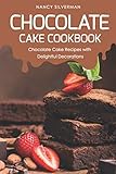 Chocolate Cake Cookbook: Chocolate Cake Recipes with Delightful Decorations by Nancy Silverman