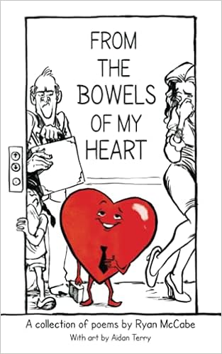 From The Bowels Of My Heart A Collection Of Poems By Ryan Mccabe With Art By Aidan Terry Mccabe Ryan Terry Aidan Mccabe Ryan 9781733166355 Amazon Com Books From The Bowels Of My Heart A Collection Of Poems By Ryan Mccabe With Art By Aidan Terry Mccabe Ryan Terry Aidan Mccabe Ryan 9781733166355 Amazon Com Books