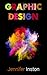 Graphic Design: A Beginners Guide To Mastering The Art Of Graphic Design, Second Edition (Graphic, Design, Graphic Design)