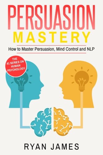 Persuasion: Mastery- How to Master Persuasion, Mind Control and NLP (Persuasion Series) (Volume 2)