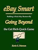 EBay Smart - Building a Real eBay Business by Going Beyond the Get Rich Quick Game, Peterson, Kevin S., 0974343412