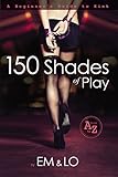 150 Shades of Play: A Beginner's Guide to Kink