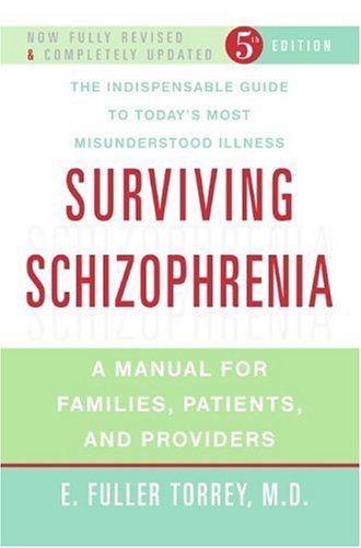 By E. Fuller Torrey: Surviving Schizophrenia: A Manual for Families, Patients, and Providers Fifth (5th) Edition at Amazon
