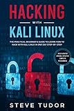 Hacking With Kali Linux: The Practical Beginner's Guide to Learn How To Hack With Kali Linux in One by Steve Tudor