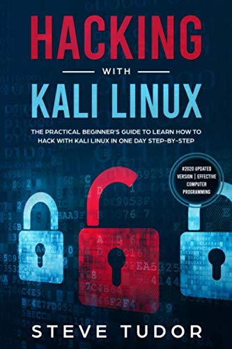 Hacking With Kali Linux: The Practical Beginner's Guide to Learn How To Hack With Kali Linux in One by Steve Tudor