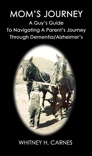 Mom's Journey: A Guy's Guide To Navigating A Parent's Journey Through Dementia / Alzheimer's by Whitney Carnes