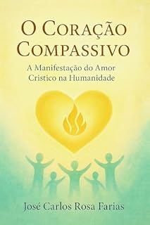 Livro O CORAÇÃO COMPASSIVO: A Manifestação do Amor Crístico na Humanidade