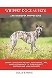 Whippet Dogs as Pets: Whippet Dogs General Info, Purchasing, Care, Cost, Keeping, Health, Supplies, by Lolly Brown