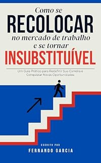 Livro Como se Recolocar no Mercado de Trabalho e se tornar Insubstituível.: Um Guia Prático para Redefinir Sua Carreira e Conquistar Novas Oportunidades