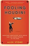 Fooling Houdini: Magicians, Mentalists, Math Geeks, and the Hidden Powers of the Mind by Alex Stone