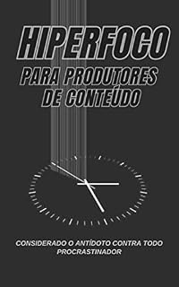 Livro Hiperfoco para produtores de conteúdo: O antídoto contra os procrastinadores