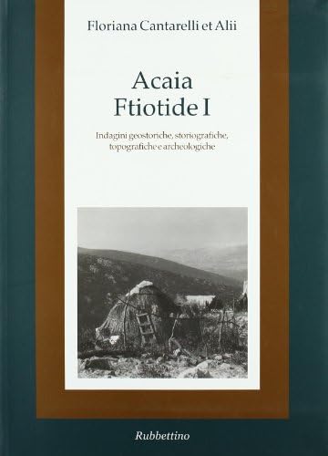 Acaia ftiotide I. Indagini geostoriche, storiografiche, topografiche e archeologiche. Con cartina