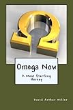 Omega Now: A Most Startling Heresy by David Arthur Miller