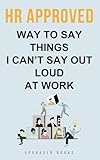 HR Approved Way To Say Things I Can’t Say Out