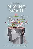 Playing Smart: On Games, Intelligence, and Artificial Intelligence (Playful Thinking)