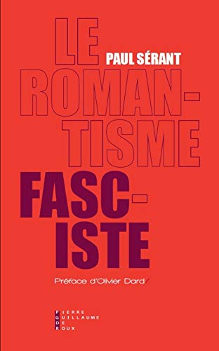 Le romantisme fasciste : Etude sur l'oeuvre politique de quelques écrivains français by