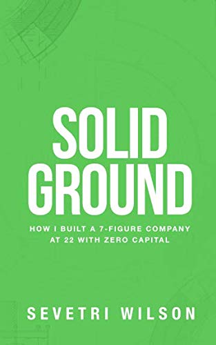 Solid Ground: How I Built a 7-Figure Company at 22 with Zero Capital Solid Ground: How I Built a 7-Figure Company at 22 with Zero Capital