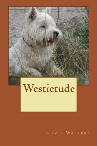 Westietude: Book on Westies, West Highland Terriers, True Stories of the breed,