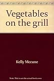 Vegetables on the grill by McCune, Kelly (1998) Hardcover by 