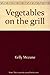 Vegetables on the grill by McCune, Kelly (1998) Hardcover by 