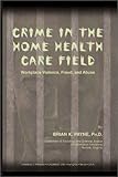 Crime in the Home Health Care Field : Workplace Violence, Fraud, and Abuse, Payne, Brian K., 0398074054