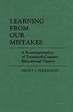 Learning from Our Mistakes : A Reinterpretation of Twentieth-Century Educational Theory, Perkinson, Henry J., 0313242399