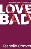 Love Bad: Poems About Love. Not Love Poems. by Teshelle Combs