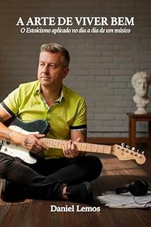 Livro A ARTE DE VIVER BEM: O Estoicismo aplicado no dia a dia de um músico.
