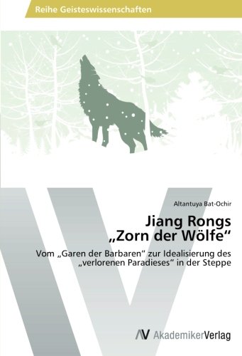 Jiang Rongs "Zorn der Wölfe": Vom "Garen der Barbaren" zur Idealisierung des "verlorenen Paradieses" in der Steppe (German Edition)