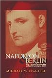 Napoleon and Berlin: The Franco-Prussian War in North Germany, 1813 (Volume 1) (Campaigns and Comman by Michael V. Leggiere