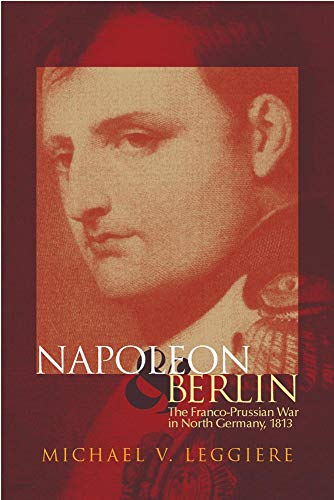 Napoleon and Berlin: The Franco-Prussian War in North Germany, 1813 (Volume 1) (Campaigns and Comman by Michael V. Leggiere