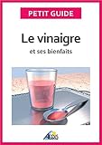 Image de Le vinaigre et ses bienfaits: Un guide pratique pour connaître ses vertus et ses secrets de fabrication (Petit guide t. 173) (French Edition)