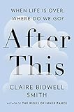 After This: When Life Is Over, Where Do We Go?
