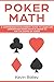 Poker Math: A Comprehensive Beginners’ Guide to Learn and Understand Poker Math in Order to Win the Games of Poker