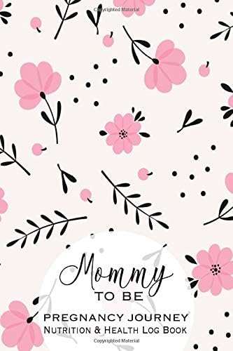 Mommy To Be Pregnancy Journey Nutrition & Health Log Book: A Daily Planner and Journal for Pregnant Women - Health Record Keeper - Symptoms & Activities Recorder