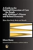 A Guide to the Spiritual Dimension of Care for People with Alzheimer's Disease and Related Dementia: by Eileen Shamy