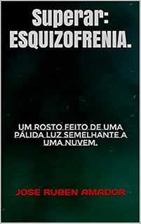 Livro Superar: ESQUIZOFRENIA.: Um rosto feito de uma pálida luz semelhante a uma nuvem. (CATEGORIA: COMPREENSÃO. Livro 27)