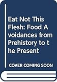Eat Not This Flesh: Food Avoidances from Prehistory to the Present by 