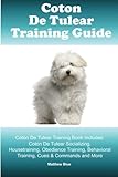 Coton De Tulear Training Guide. Coton De Tulear Training Book Includes: Coton De Tulear Socializing, Housetraining, Obedience Training, Behavioral Training, Cues & Commands and More