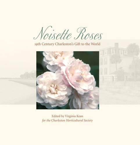 Noisette Roses: Nineteenth-Century Charleston's Gift to the World (Distributed for the Charleston Horticultural Society) by