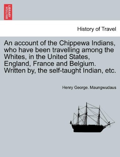 An Account of the Chippewa Indians, Who Have Been Travelling Among the Whites, in the United States, England, France and Belgium. Written By, the Sel by Henry George Maungwudaus (March 25,2011) by (Paperback)