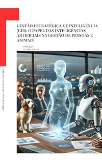 Livro Gestão Estratégica de Inteligência (GEI): O Papel das Inteligências Artificiais na Gestão de Pessoas e Animais (ciêncIA - Aquilo que você não sabe sobre IA Livro 1)