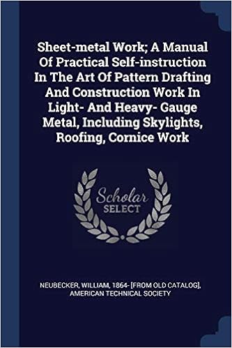 Sheet-metal Work A Manual Of Practical Self-instruction In The Art Of Pattern Drafting And Construction Work In Light- And Heavy- Gauge Metal, Including Skylights, Roofing, Cornice Work