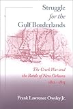 Struggle for the Gulf Borderlands: The Creek War and the Battle of New Orleans, 1812-1815 by Frank L. Owsley Jr