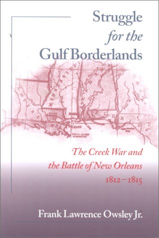 Struggle for the Gulf Borderlands: The Creek War and the Battle of New Orleans, 1812-1815 Struggle for the Gulf Borderlands: The Creek War and the Battle of New Orleans, 1812-1815