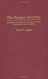 The Reagan Doctrine: Sources of American Conduct in the Cold War's Last Chapter, Mark P Lagon, 027594798X