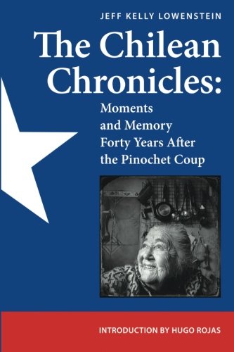 The Chilean Chronicles: Moments and Memory Forty Years After The Pinochet Coup by Mr. Jeff Kelly Lowenstein, Mr. Chris Moore
